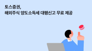 토스증권, 해외주식 양도소득세 대행신고 무료 제공 外 대신자산운용 [쿡경제]